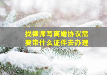 找律师写离婚协议需要带什么证件去办理