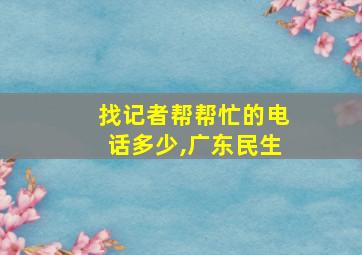 找记者帮帮忙的电话多少,广东民生