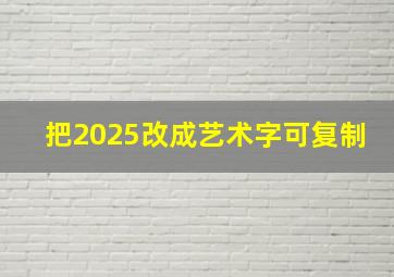 把2025改成艺术字可复制