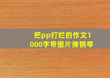 把pp打烂的作文1000字带图片弹钢琴