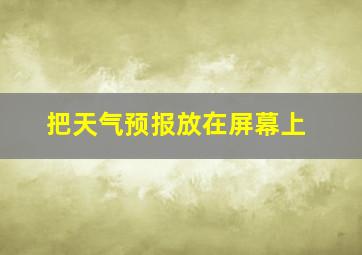 把天气预报放在屏幕上