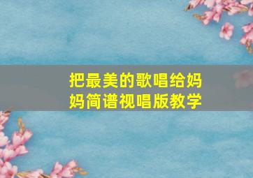 把最美的歌唱给妈妈简谱视唱版教学