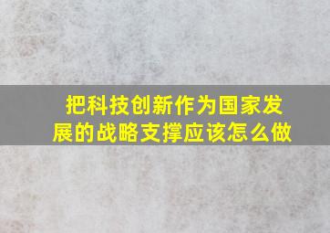 把科技创新作为国家发展的战略支撑应该怎么做