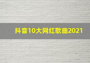 抖音10大网红歌曲2021