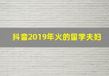 抖音2019年火的留学夫妇