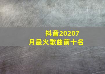 抖音20207月最火歌曲前十名