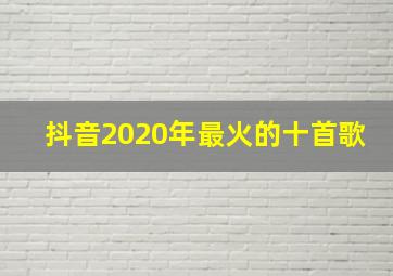 抖音2020年最火的十首歌