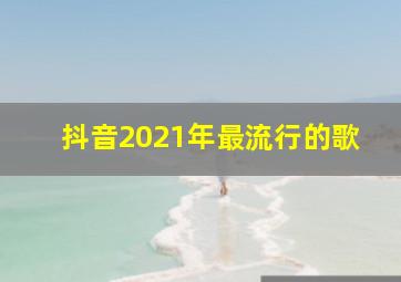 抖音2021年最流行的歌