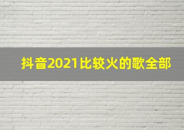 抖音2021比较火的歌全部