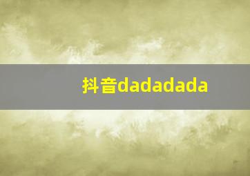 抖音dadadada