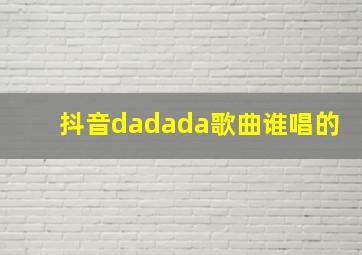 抖音dadada歌曲谁唱的