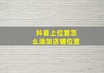 抖音上位置怎么添加店铺位置