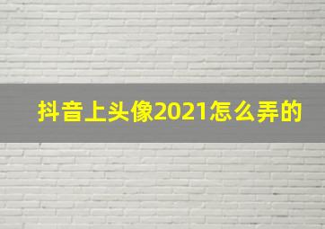 抖音上头像2021怎么弄的