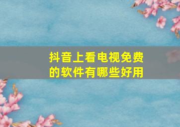 抖音上看电视免费的软件有哪些好用