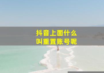 抖音上面什么叫重置账号呢