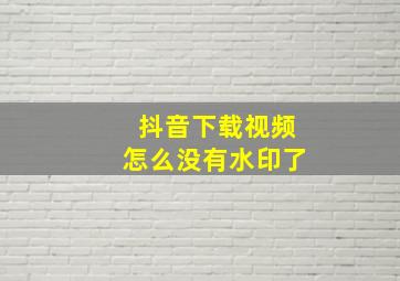 抖音下载视频怎么没有水印了