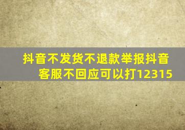 抖音不发货不退款举报抖音客服不回应可以打12315