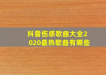 抖音伤感歌曲大全2020最热歌曲有哪些