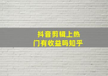 抖音剪辑上热门有收益吗知乎