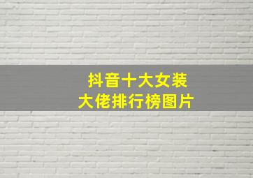 抖音十大女装大佬排行榜图片