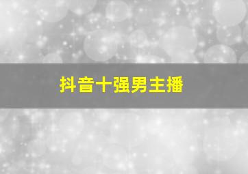 抖音十强男主播