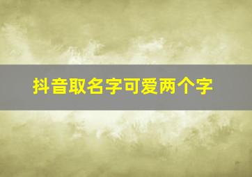 抖音取名字可爱两个字