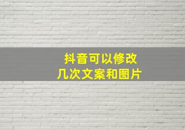 抖音可以修改几次文案和图片