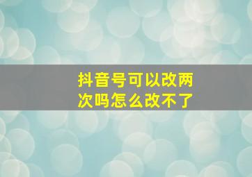 抖音号可以改两次吗怎么改不了