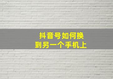 抖音号如何换到另一个手机上