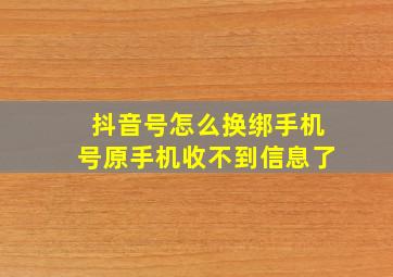 抖音号怎么换绑手机号原手机收不到信息了