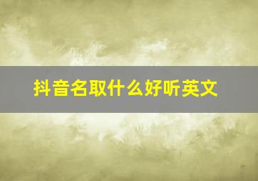 抖音名取什么好听英文