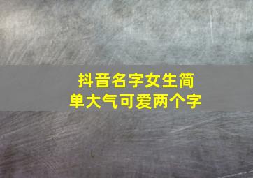 抖音名字女生简单大气可爱两个字