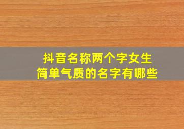 抖音名称两个字女生简单气质的名字有哪些