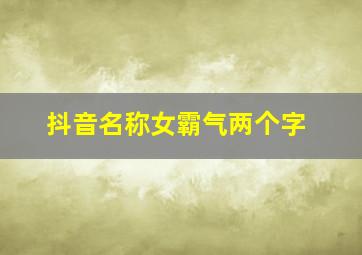 抖音名称女霸气两个字