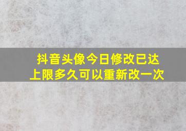 抖音头像今日修改已达上限多久可以重新改一次