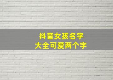 抖音女孩名字大全可爱两个字