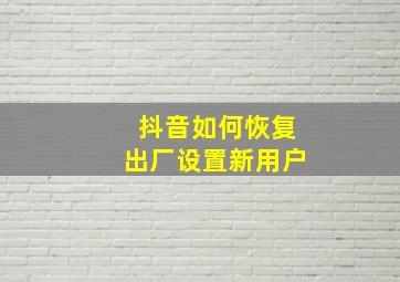 抖音如何恢复出厂设置新用户