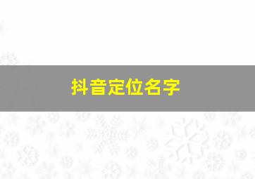 抖音定位名字