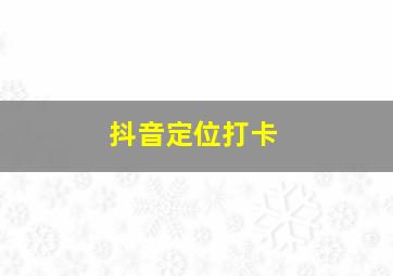 抖音定位打卡