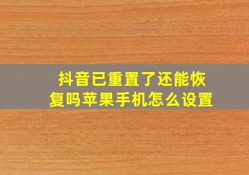 抖音已重置了还能恢复吗苹果手机怎么设置