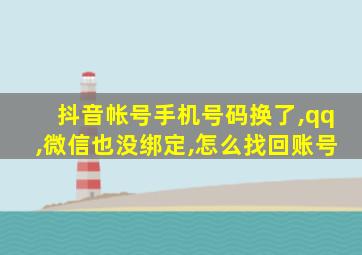 抖音帐号手机号码换了,qq,微信也没绑定,怎么找回账号