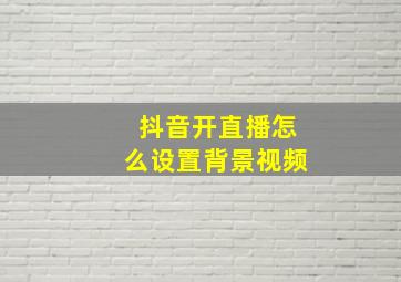 抖音开直播怎么设置背景视频