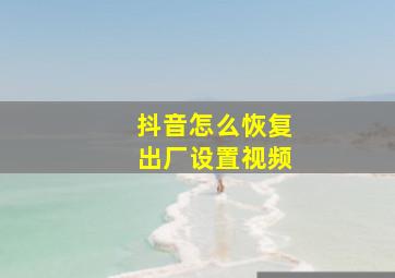 抖音怎么恢复出厂设置视频