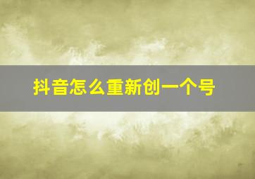 抖音怎么重新创一个号