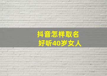 抖音怎样取名好听40岁女人