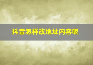 抖音怎样改地址内容呢