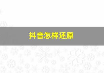 抖音怎样还原