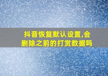 抖音恢复默认设置,会删除之前的打赏数据吗