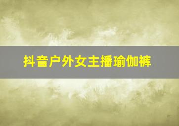 抖音户外女主播瑜伽裤