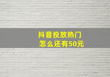 抖音投放热门怎么还有50元